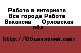 Работа в интернете - Все города Работа » Вакансии   . Орловская обл.